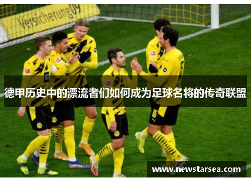 德甲历史中的漂流者们如何成为足球名将的传奇联盟