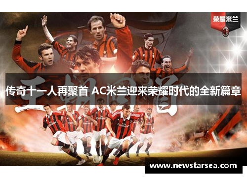 传奇十一人再聚首 AC米兰迎来荣耀时代的全新篇章