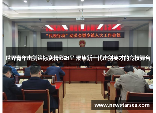 世界青年击剑锦标赛精彩纷呈 聚焦新一代击剑英才的竞技舞台