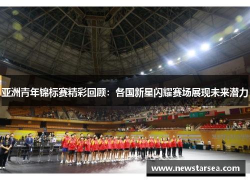 亚洲青年锦标赛精彩回顾：各国新星闪耀赛场展现未来潜力