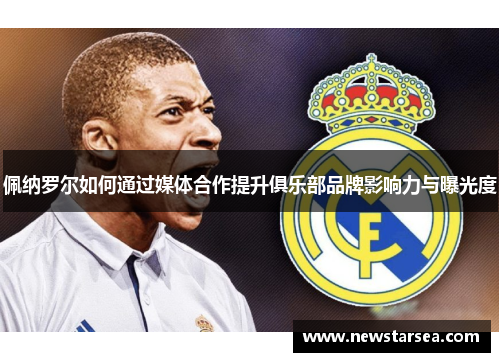 佩纳罗尔如何通过媒体合作提升俱乐部品牌影响力与曝光度