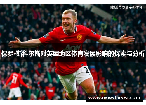 保罗·斯科尔斯对英国地区体育发展影响的探索与分析
