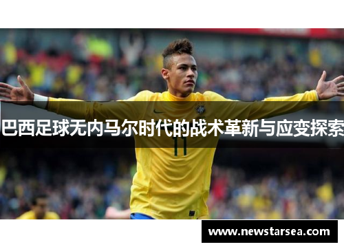 巴西足球无内马尔时代的战术革新与应变探索