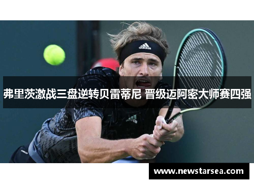 弗里茨激战三盘逆转贝雷蒂尼 晋级迈阿密大师赛四强