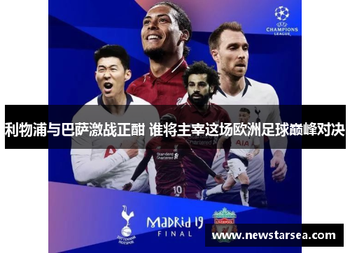 利物浦与巴萨激战正酣 谁将主宰这场欧洲足球巅峰对决