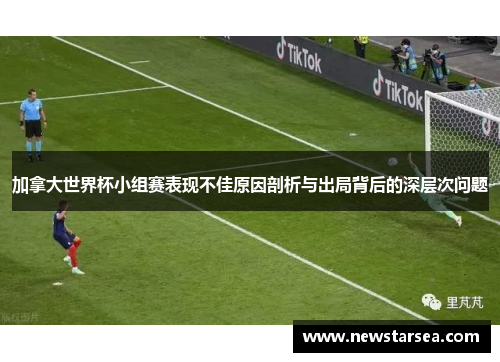 加拿大世界杯小组赛表现不佳原因剖析与出局背后的深层次问题