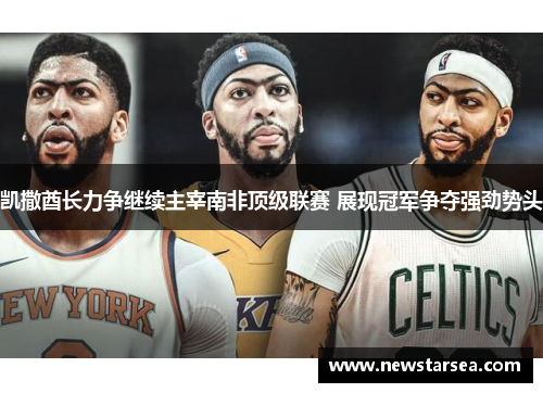 凯撒酋长力争继续主宰南非顶级联赛 展现冠军争夺强劲势头