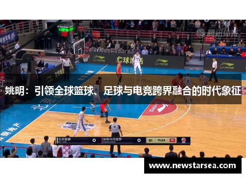 姚明：引领全球篮球、足球与电竞跨界融合的时代象征