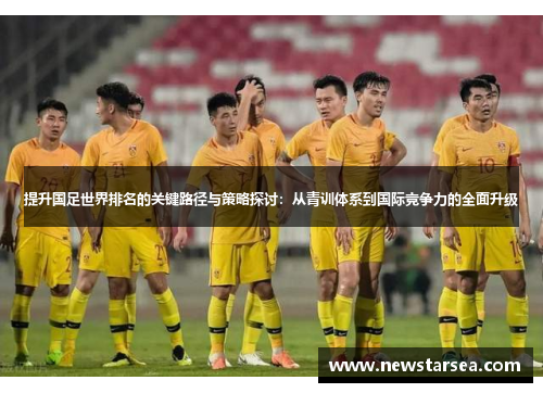 提升国足世界排名的关键路径与策略探讨：从青训体系到国际竞争力的全面升级