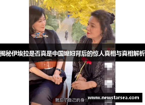 揭秘伊埃拉是否真是中国媳妇背后的惊人真相与真相解析