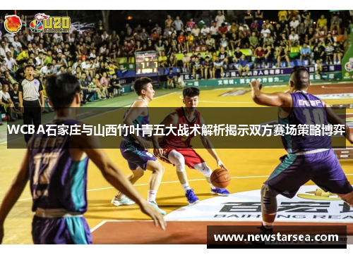 WCBA石家庄与山西竹叶青五大战术解析揭示双方赛场策略博弈