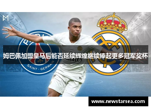 姆巴佩加盟皇马后能否延续辉煌继续捧起更多冠军奖杯