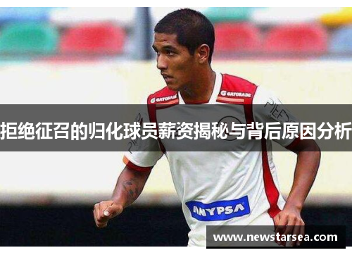 拒绝征召的归化球员薪资揭秘与背后原因分析