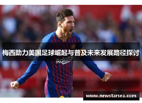 梅西助力美国足球崛起与普及未来发展路径探讨
