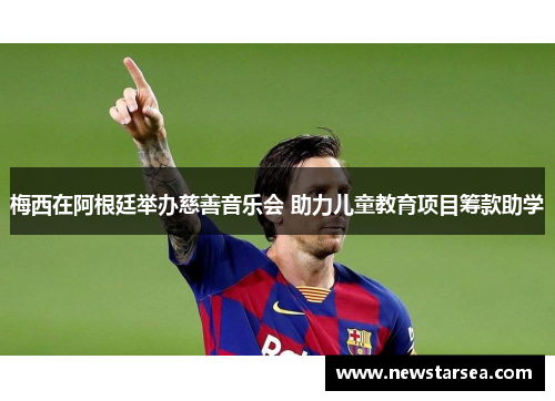 梅西在阿根廷举办慈善音乐会 助力儿童教育项目筹款助学