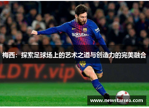 梅西：探索足球场上的艺术之道与创造力的完美融合