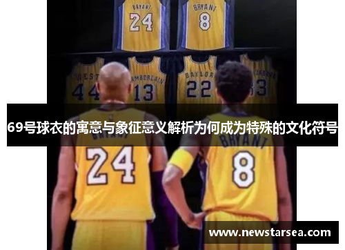 69号球衣的寓意与象征意义解析为何成为特殊的文化符号