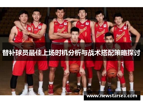 替补球员最佳上场时机分析与战术搭配策略探讨