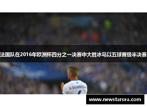 法国队在2016年欧洲杯四分之一决赛中大胜冰岛以五球晋级半决赛