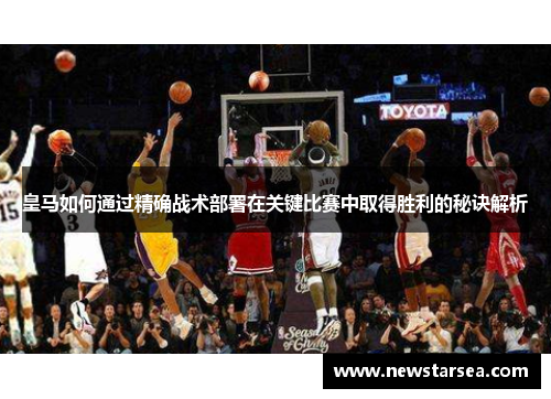 皇马如何通过精确战术部署在关键比赛中取得胜利的秘诀解析