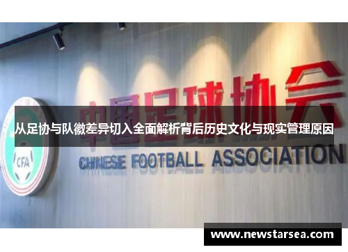 从足协与队徽差异切入全面解析背后历史文化与现实管理原因