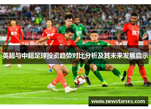 英超与中超足球投资趋势对比分析及其未来发展启示