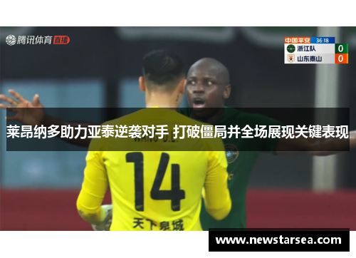 莱昂纳多助力亚泰逆袭对手 打破僵局并全场展现关键表现