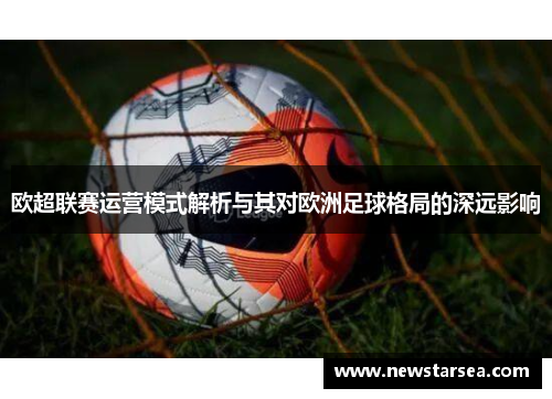 欧超联赛运营模式解析与其对欧洲足球格局的深远影响