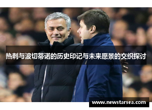 热刺与波切蒂诺的历史印记与未来愿景的交织探讨