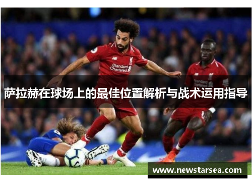 萨拉赫在球场上的最佳位置解析与战术运用指导