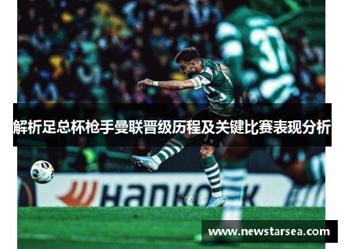 解析足总杯枪手曼联晋级历程及关键比赛表现分析