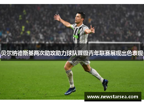 贝尔纳德斯基两次助攻助力球队晋级青年联赛展现出色表现