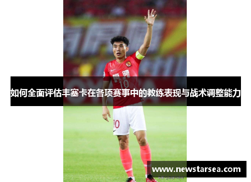 如何全面评估丰塞卡在各项赛事中的教练表现与战术调整能力