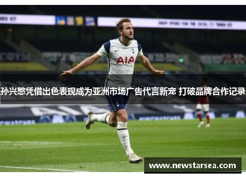 孙兴慜凭借出色表现成为亚洲市场广告代言新宠 打破品牌合作记录